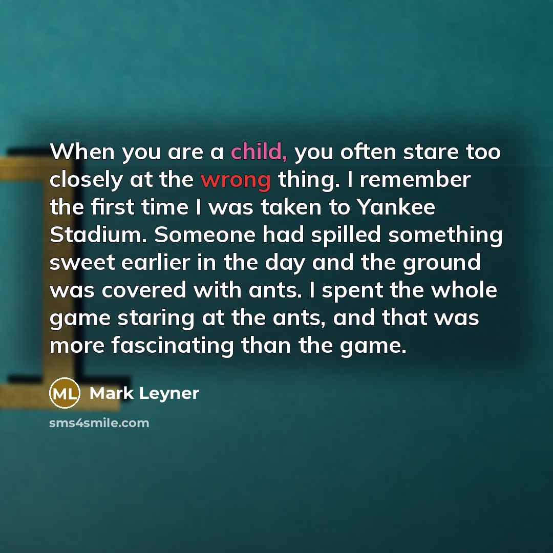 “When you are a child, you often stare too closely…” quote by Mark Leyner