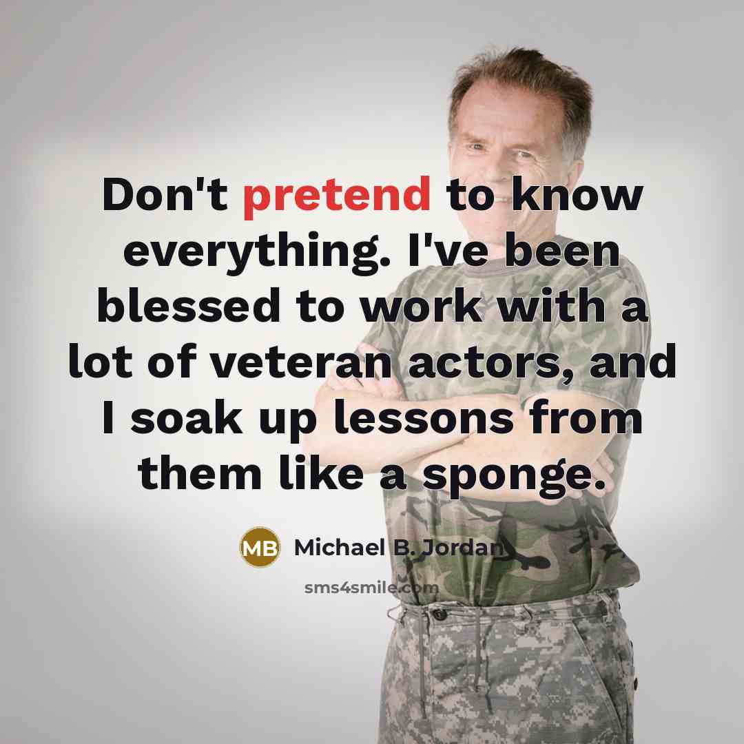 “Don't pretend to know everything. I've been blessed to work…” quote by Michael B. Jordan