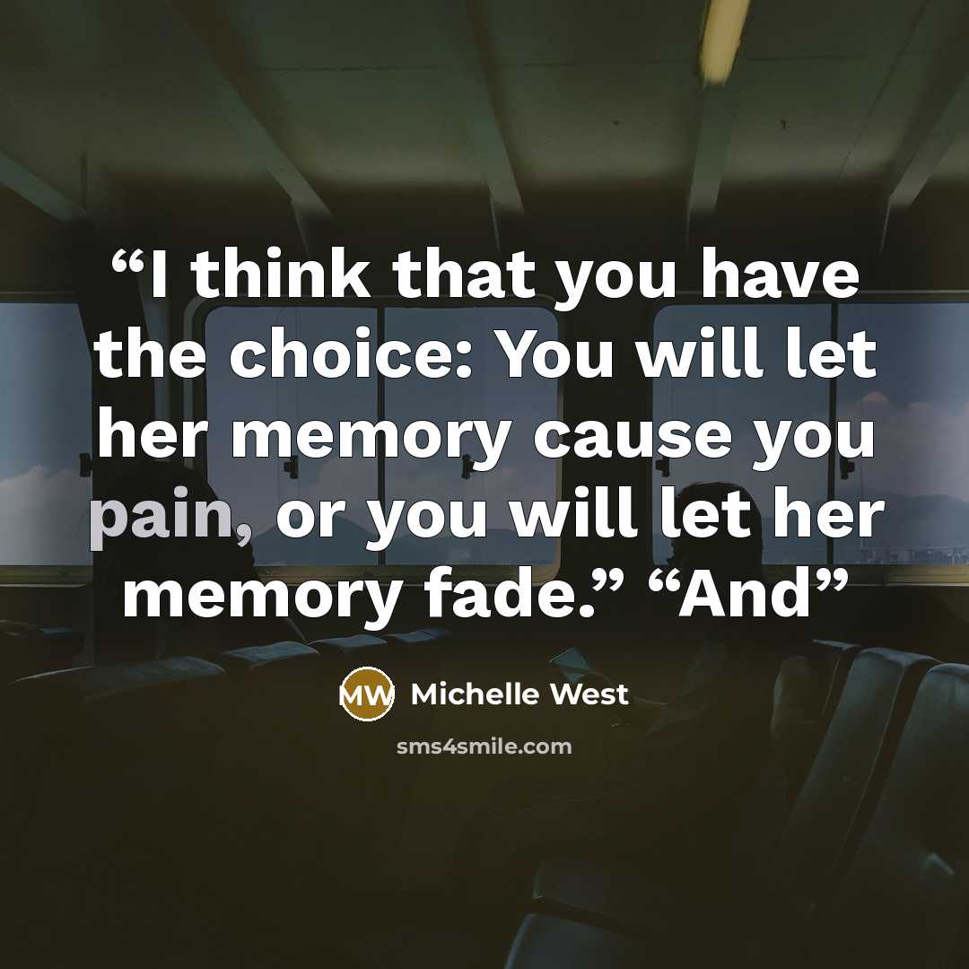 “I think that you have the choice: You will let her memory cause you pain, or you will let her memory fade.” “And” quote by Michelle West