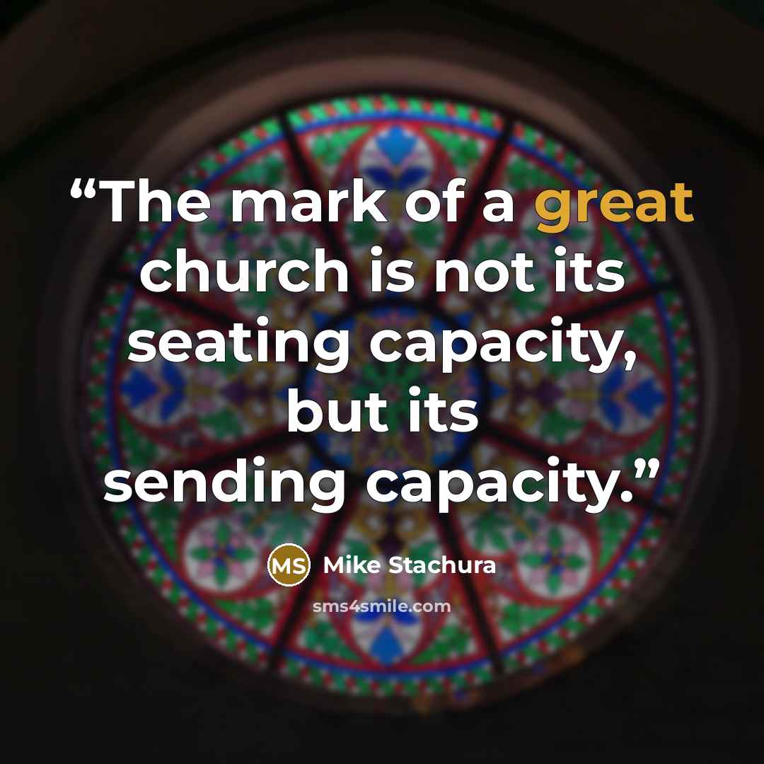 “The mark of a great church is not its seating capacity, but its sending capacity.” quote by Mike Stachura