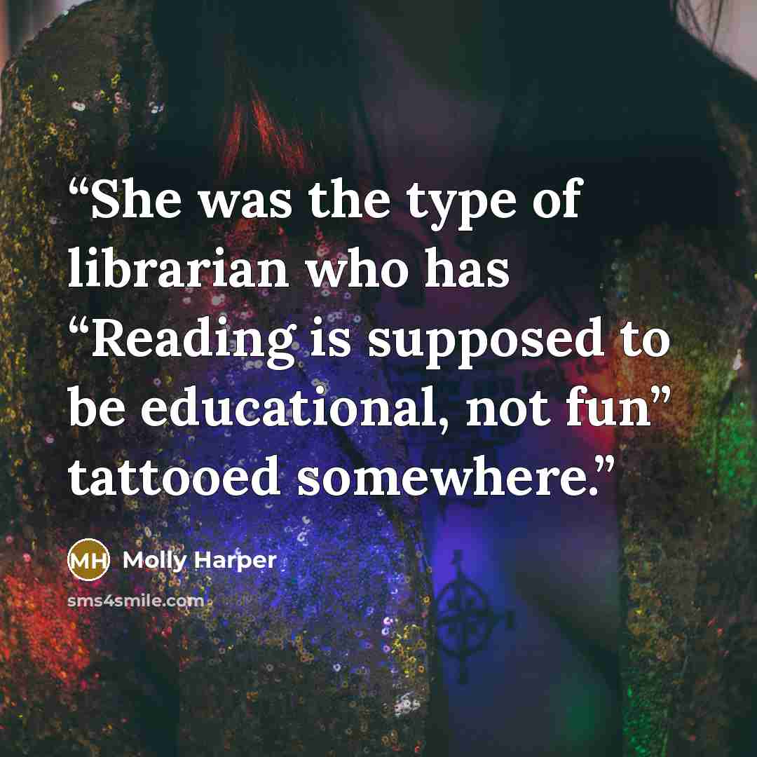 “She was the type of librarian who has “Reading is supposed to be educational, not fun” tattooed somewhere.” quote by Molly Harper