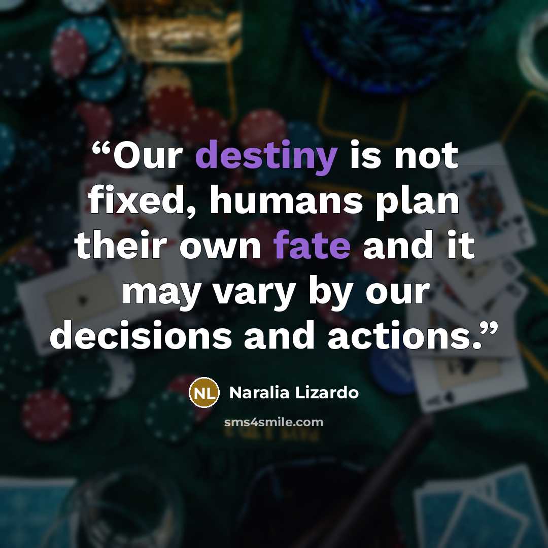 “Our destiny is not fixed, humans plan their own fate and it may vary by our decisions and actions.” quote by Naralia Lizardo