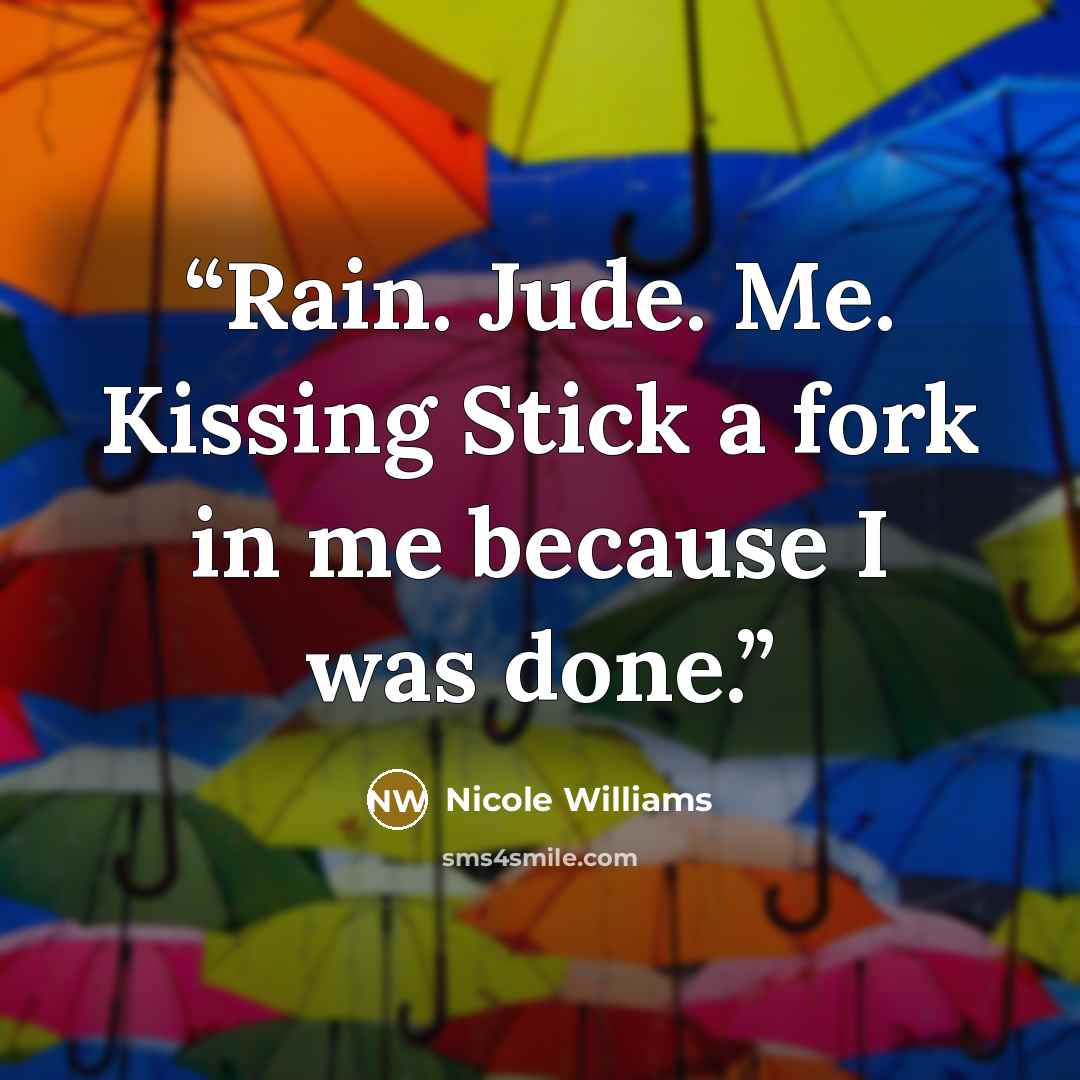 “Rain. Jude. Me. Kissing Stick a fork in me because I was done.” quote by Nicole Williams