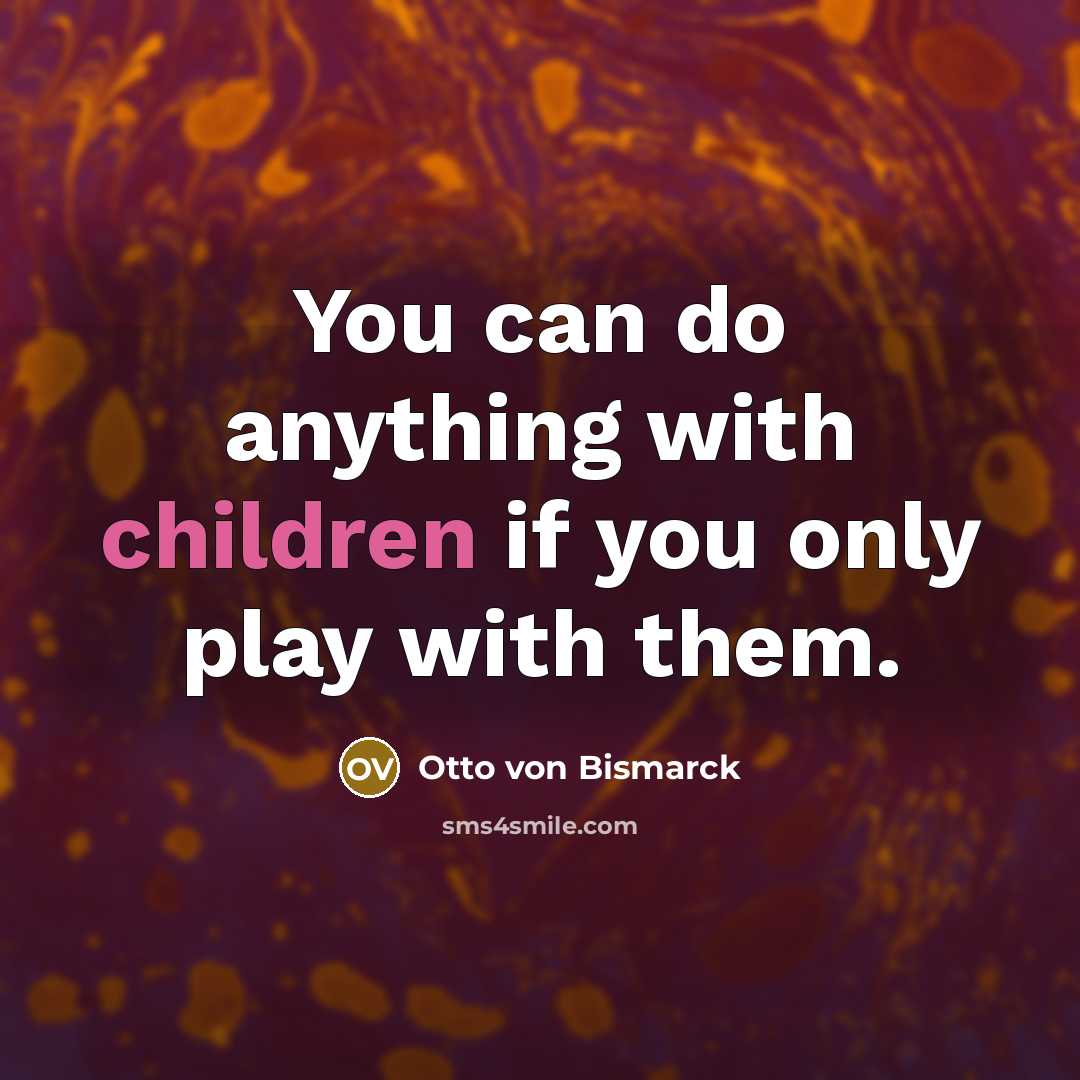 “You can do anything with children if you only play…” quote by Otto von Bismarck
