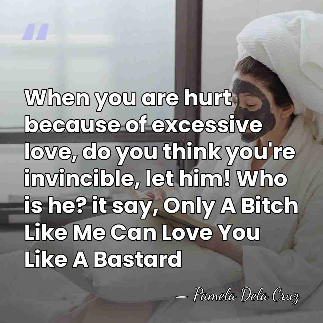 When you are hurt because of excessive love, do you think you're&hellip; - Pamela Dela Cruz
