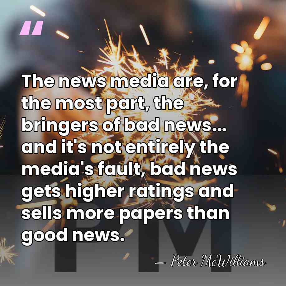 The news media are, for the most part, the bringers of bad&hellip; - Peter McWilliams