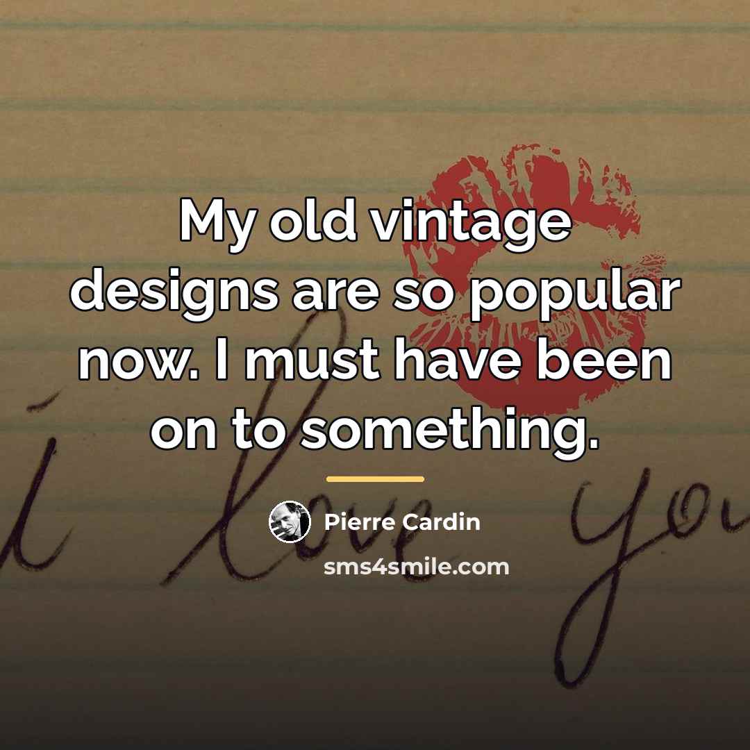 “My old vintage designs are so popular now. I must…” quote by Pierre Cardin