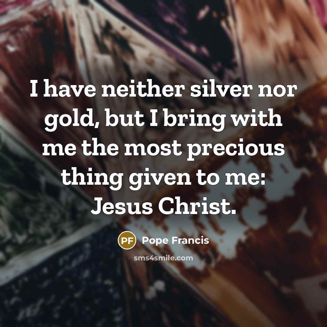 “I have neither silver nor gold, but I bring with…” quote by Pope Francis
