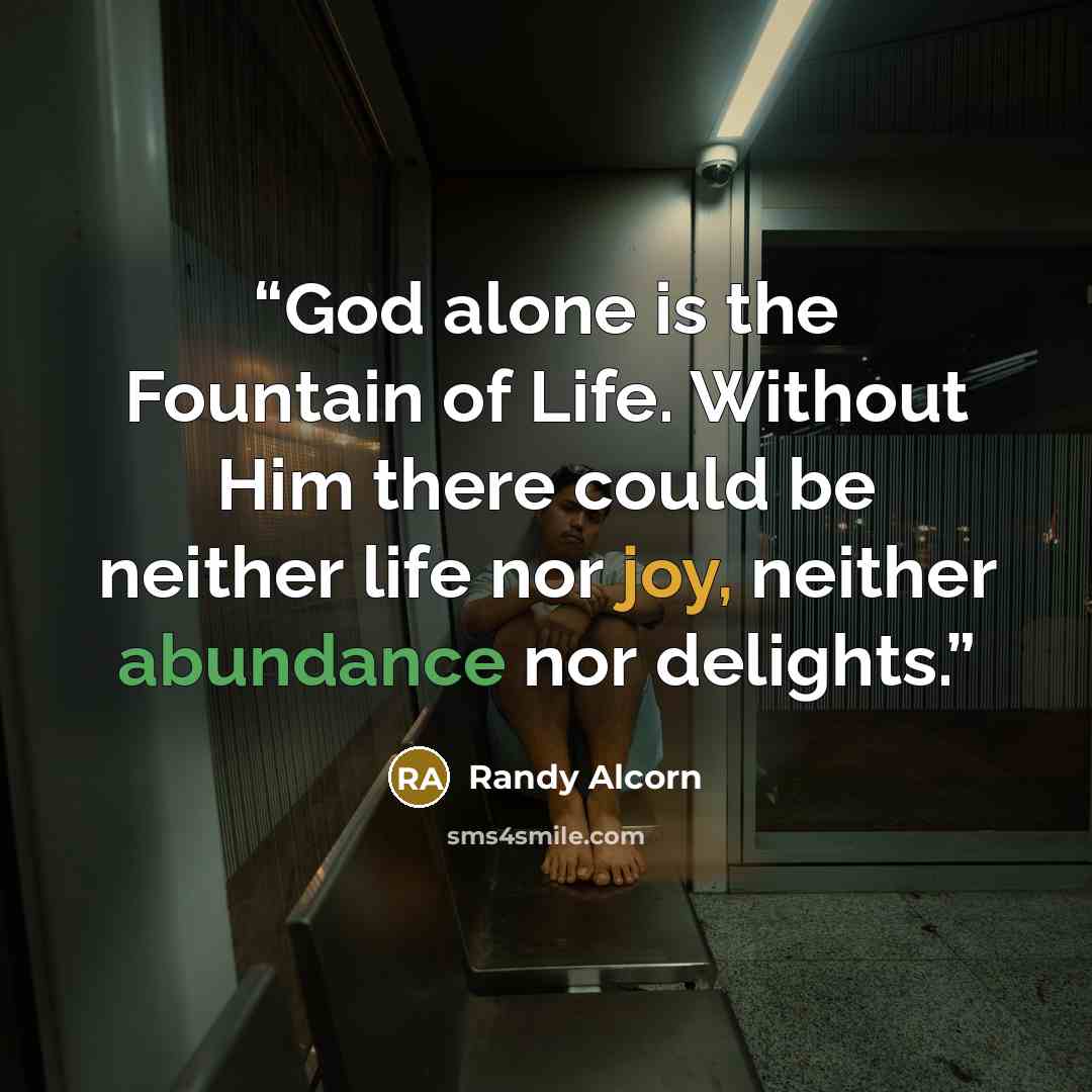“God alone is the Fountain of Life. Without Him there could be neither life nor joy, neither abundance nor delights.” quote by Randy Alcorn