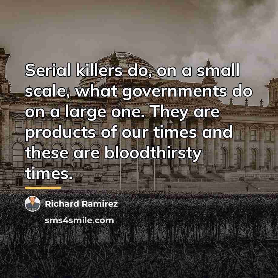 “Serial killers do, on a small scale, what governments do…” quote by Richard Ramirez