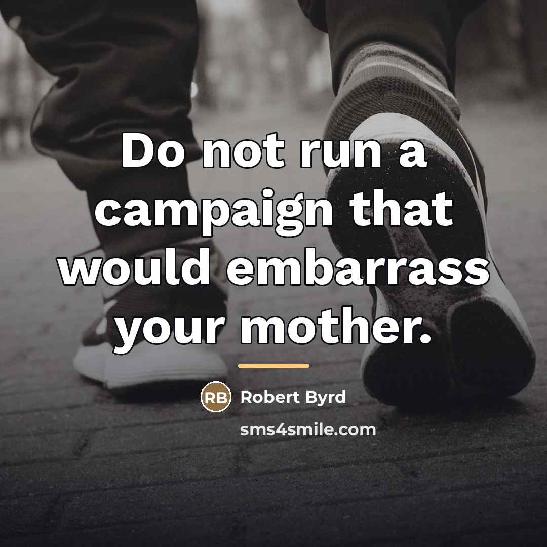 “Do not run a campaign that would embarrass your mother.…” quote by Robert Byrd