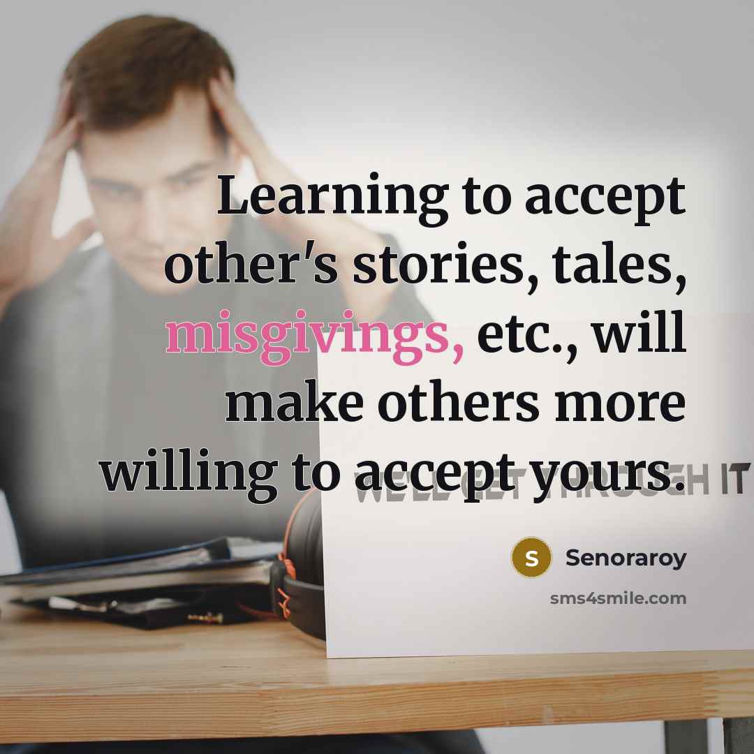 “Learning to accept other's stories, tales, misgivings, etc., will make others more willing to accept yours.” quote by Senoraroy