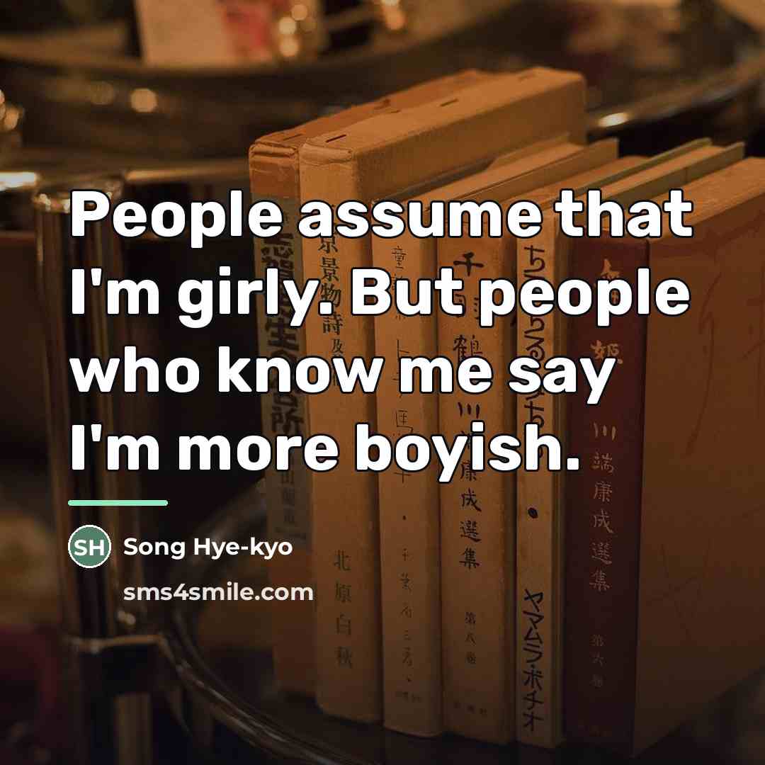 “People assume that I'm girly. But people who know me…” quote by Song Hye-kyo