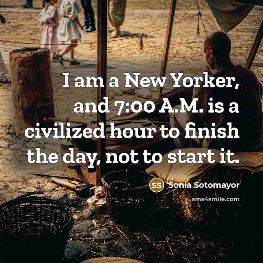 “I am a New Yorker, and 7:00 A.M. is a…” quote by Sonia Sotomayor