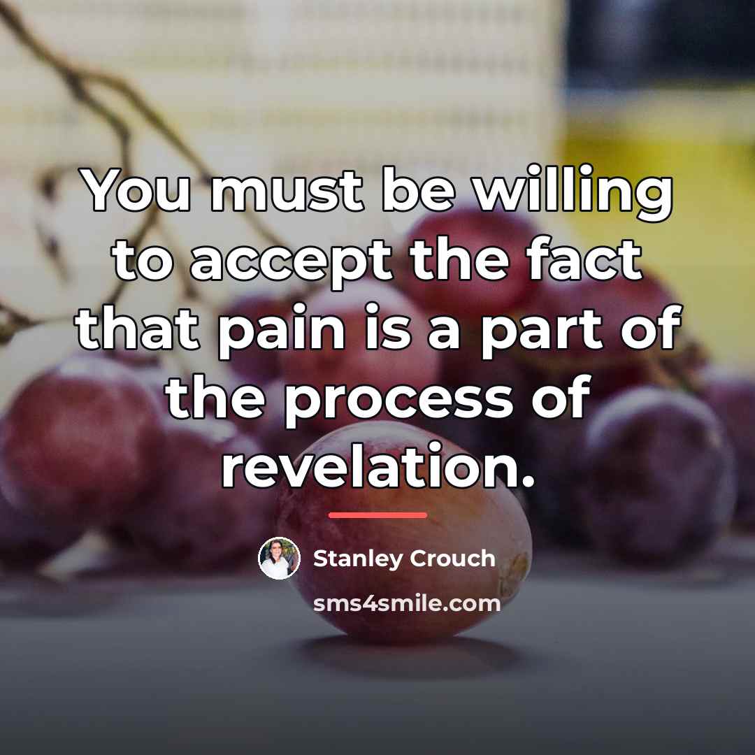 “You must be willing to accept the fact that pain…” quote by Stanley Crouch