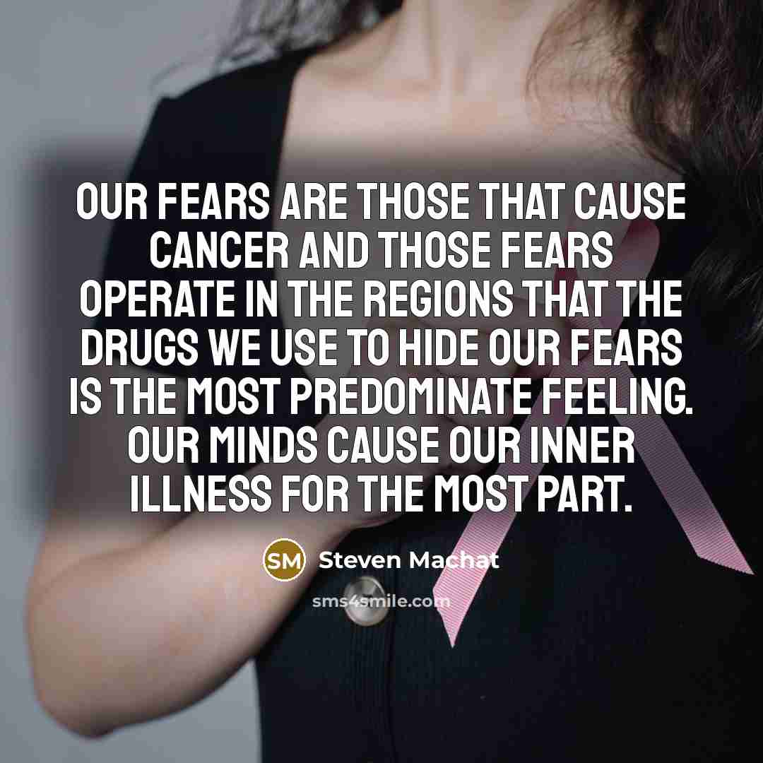 “Our fears are those that cause cancer and those fears…” quote by Steven Machat