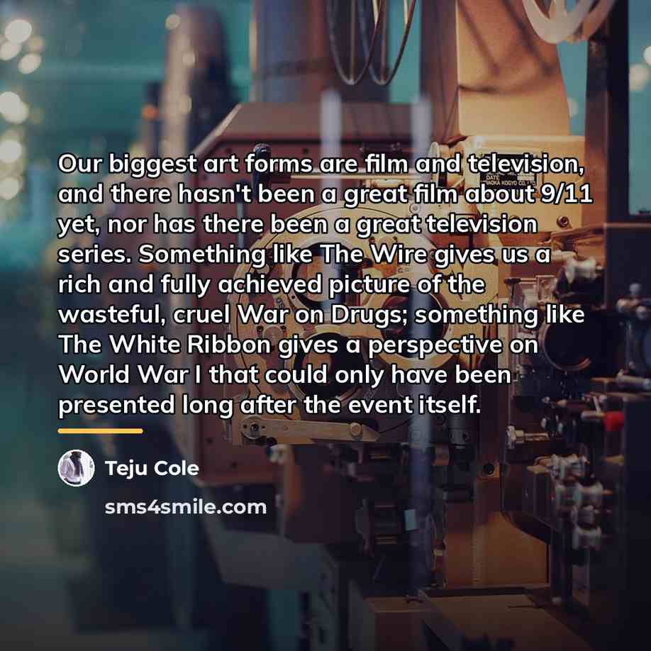 “Our biggest art forms are film and television, and there…” quote by Teju Cole