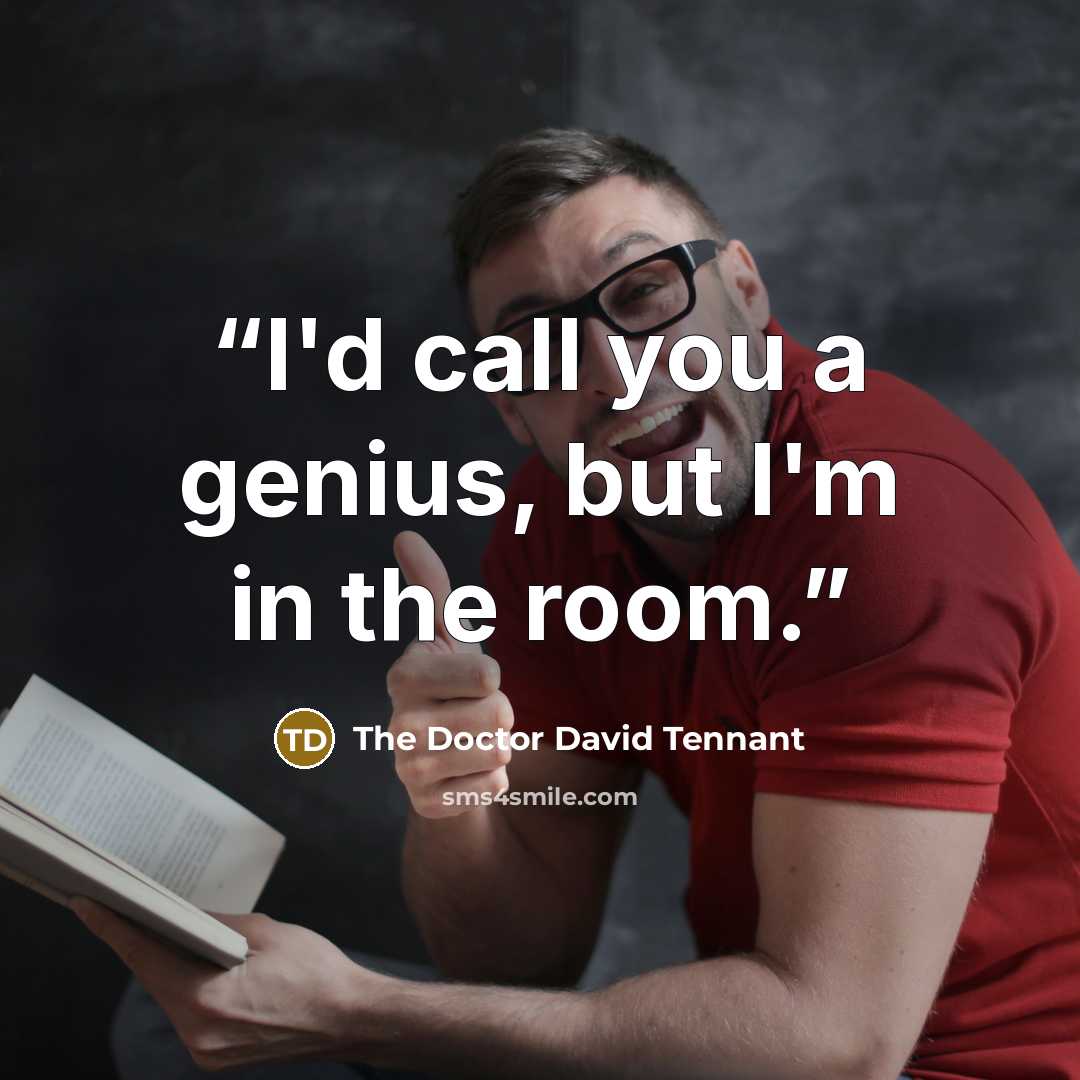 “I'd call you a genius, but I'm in the room.” quote by The Doctor David Tennant