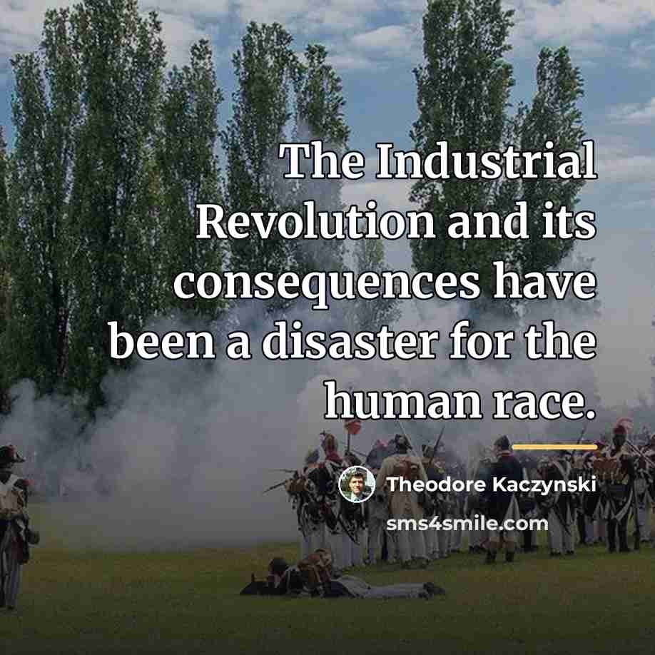 “The Industrial Revolution and its consequences have been a disaster…” quote by Theodore Kaczynski