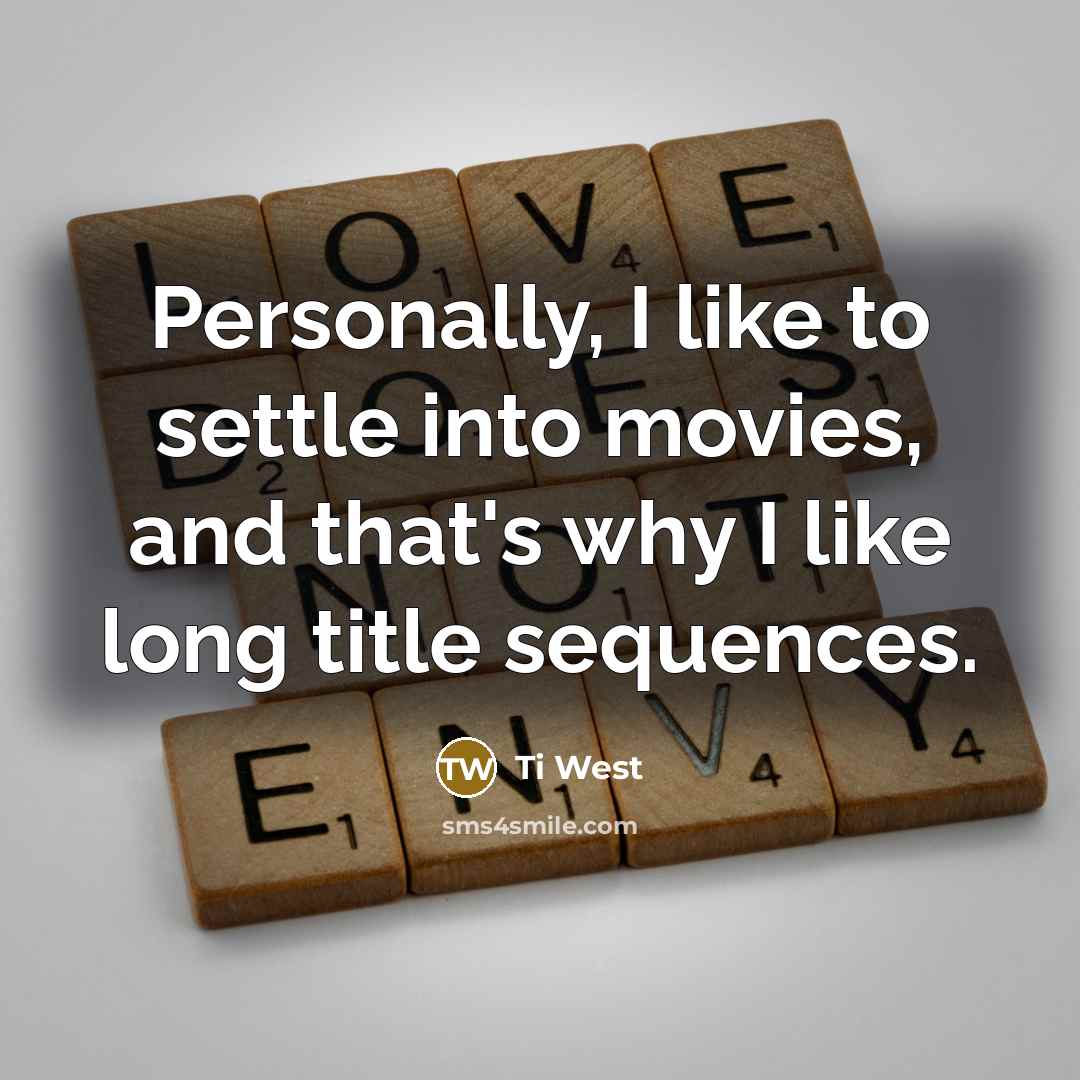 “Personally, I like to settle into movies, and that's why I like long title sequences.” quote by Ti West