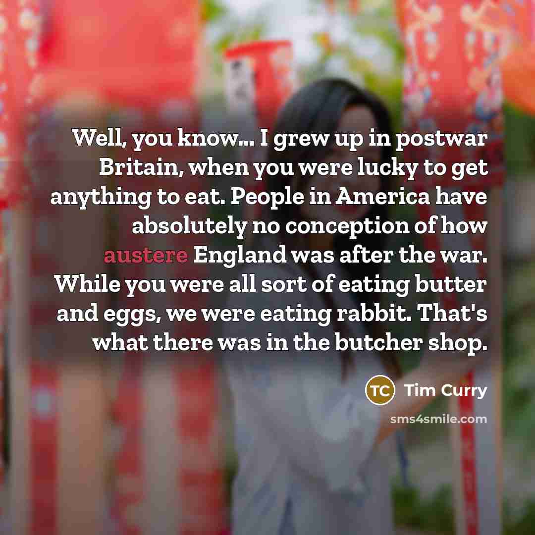 “Well, you know... I grew up in postwar Britain, when…” quote by Tim Curry