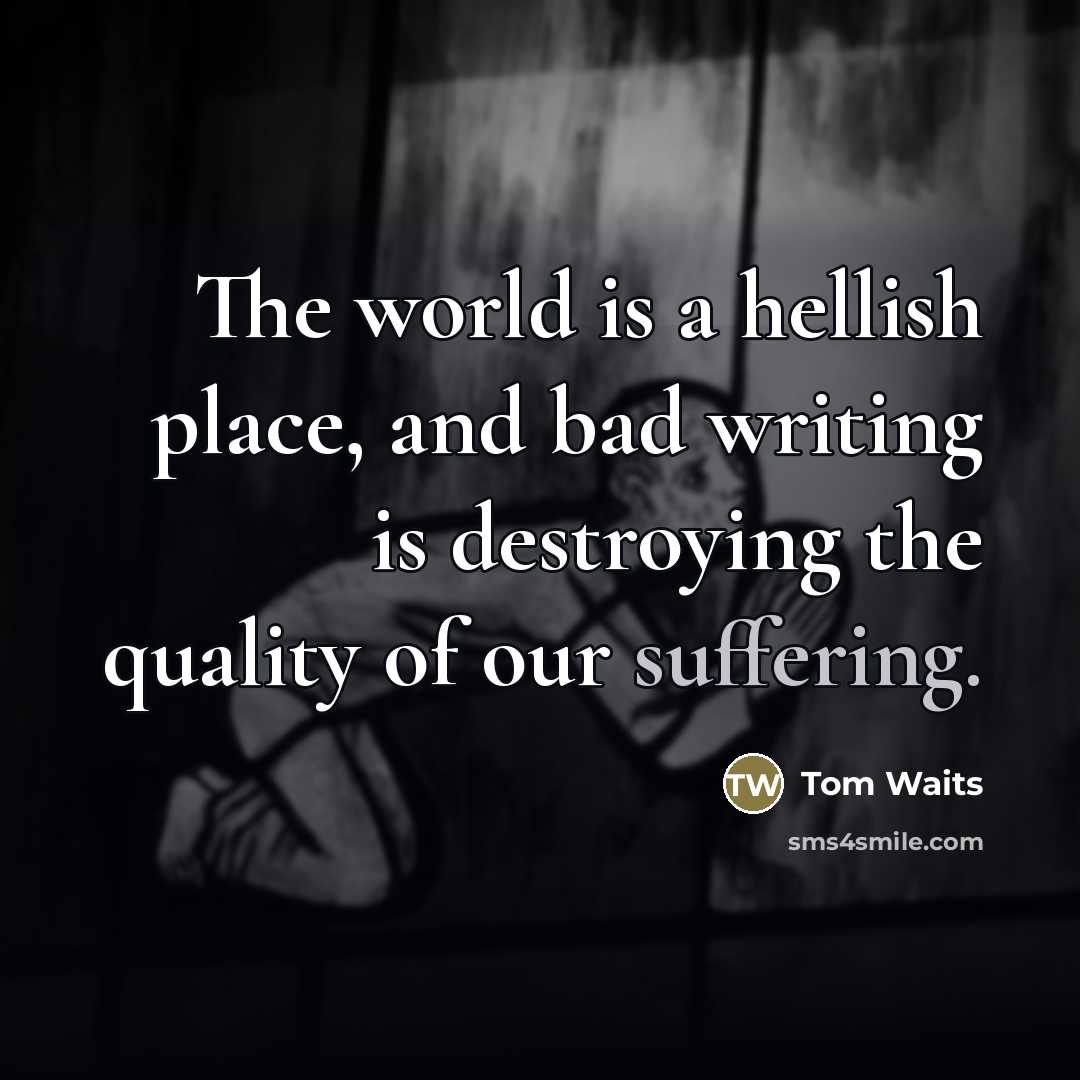 “The world is a hellish place, and bad writing is…” quote by Tom Waits