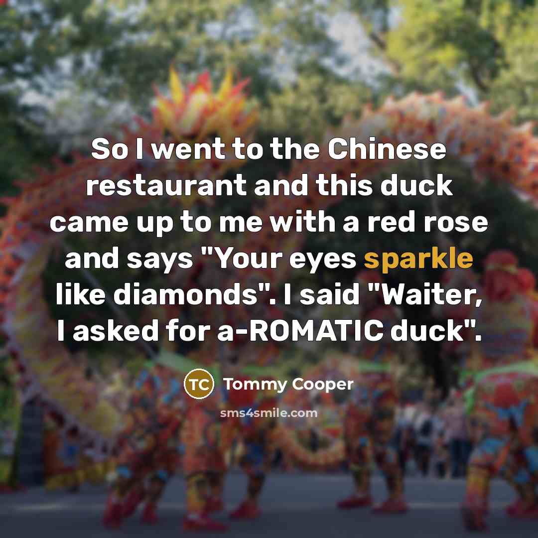 “So I went to the Chinese restaurant and this duck…” quote by Tommy Cooper