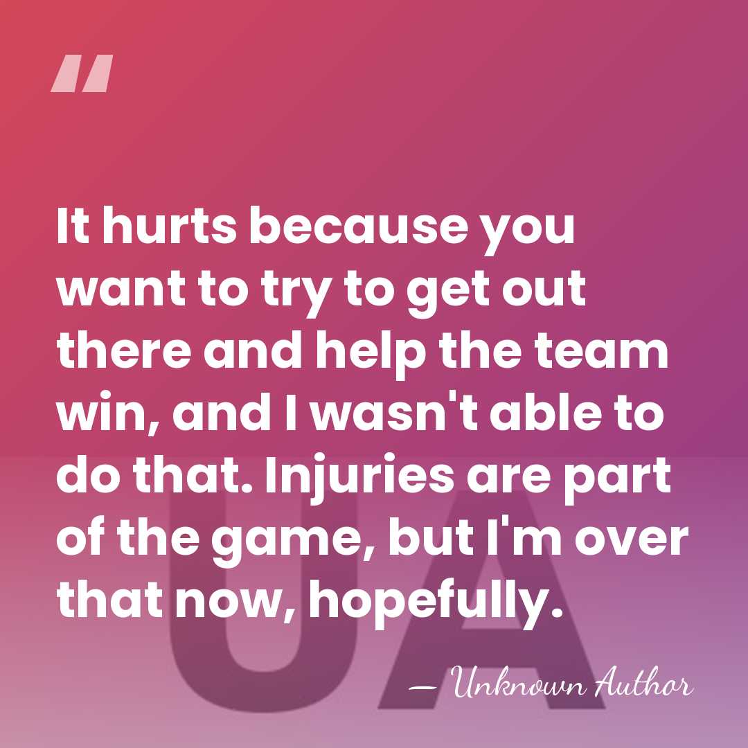 It hurts because you want to try to get out there and&hellip; - Unknown Author