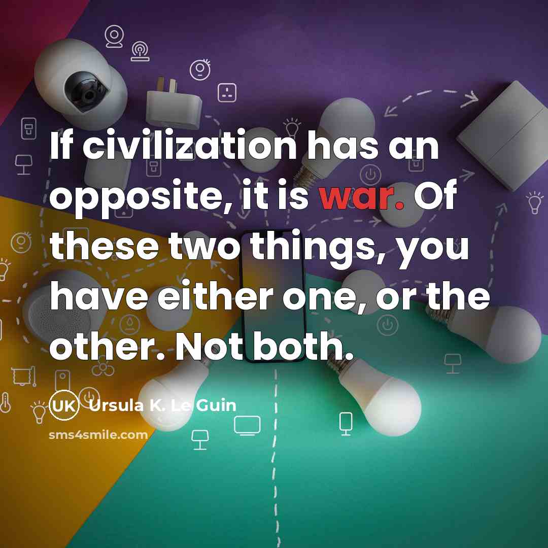 “If civilization has an opposite, it is war. Of these…” quote by Ursula K. Le Guin