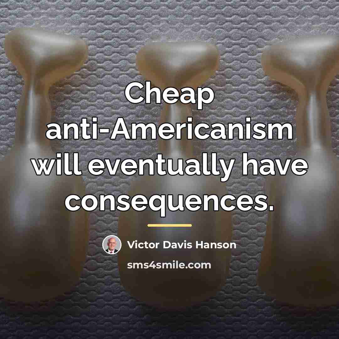 “Cheap anti-Americanism will eventually have consequences.…” quote by Victor Davis Hanson