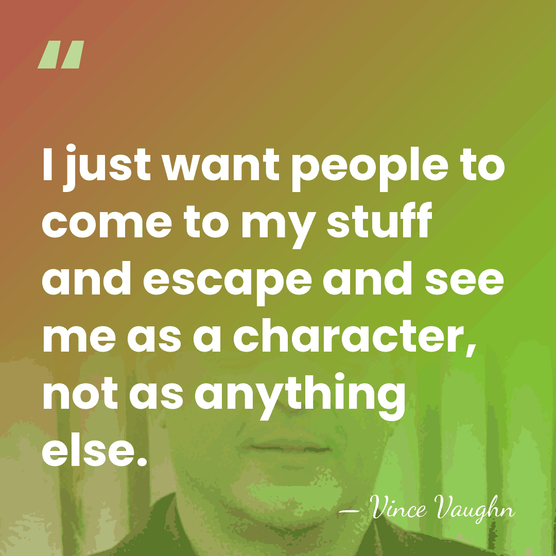 I just want people to come to my stuff and escape and&hellip; - Vince Vaughn