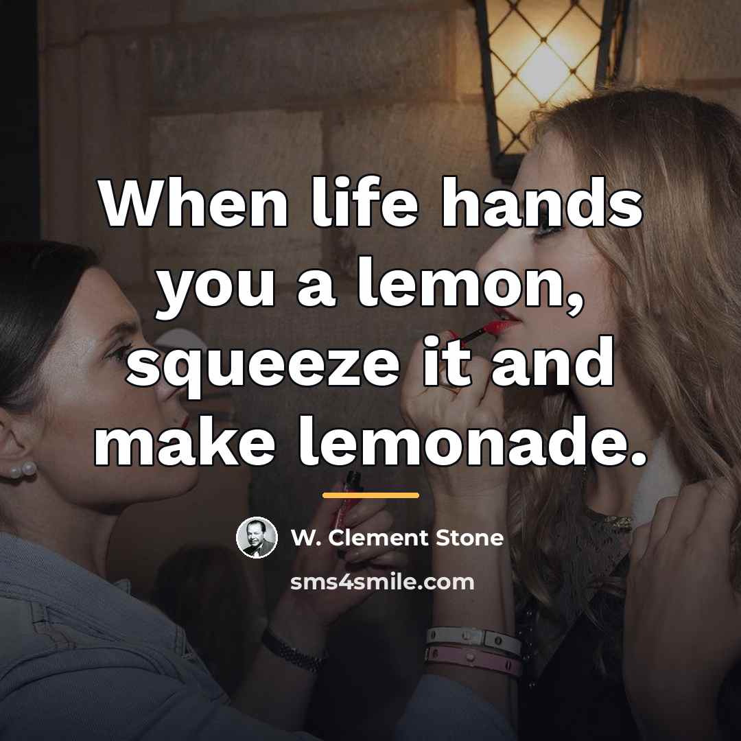 “When life hands you a lemon, squeeze it and make…” quote by W. Clement Stone