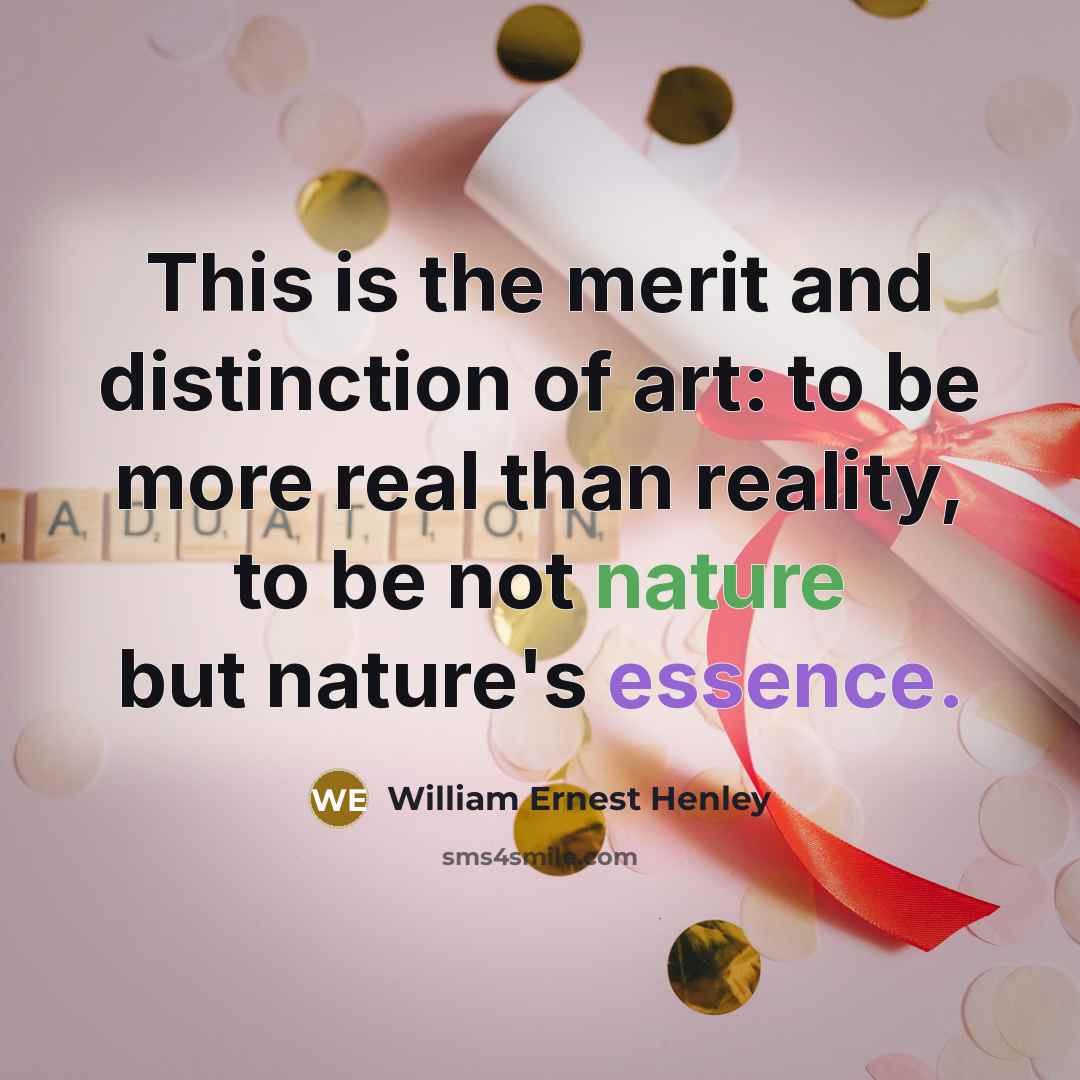 “This is the merit and distinction of art: to be…” quote by William Ernest Henley