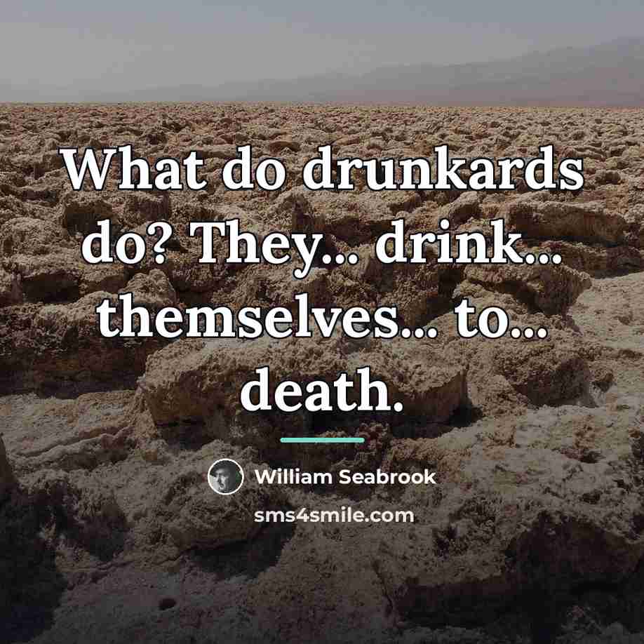 “What do drunkards do? They... drink... themselves... to... death.…” quote by William Seabrook