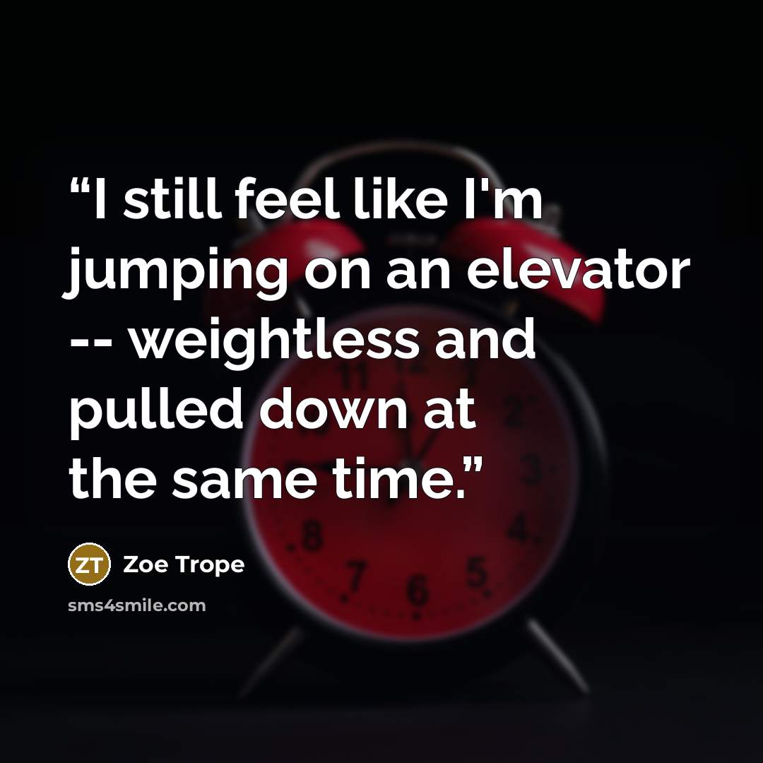 “I still feel like I'm jumping on an elevator -- weightless and pulled down at the same time.” quote by Zoe Trope