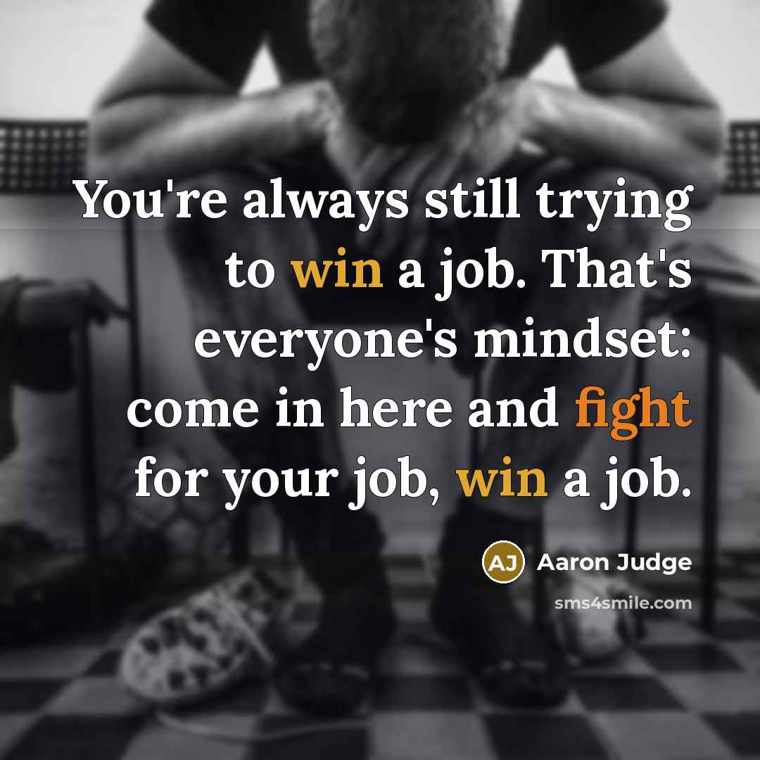 “You're always still trying to win a job. That's everyone's…” quote by Aaron Judge