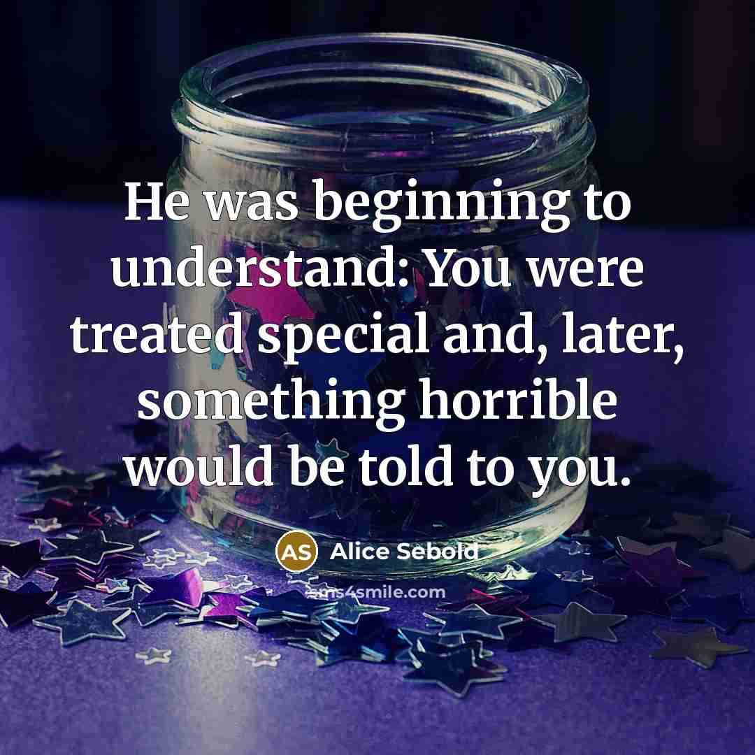 “He was beginning to understand: You were treated special and,…” quote by Alice Sebold
