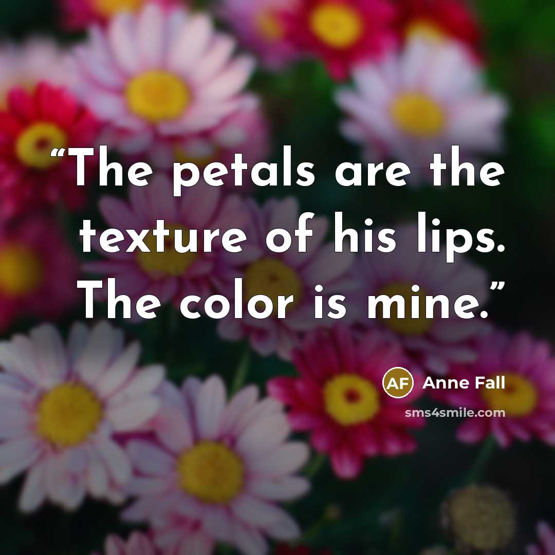“The petals are the texture of his lips. The color is mine.” quote by Anne Fall