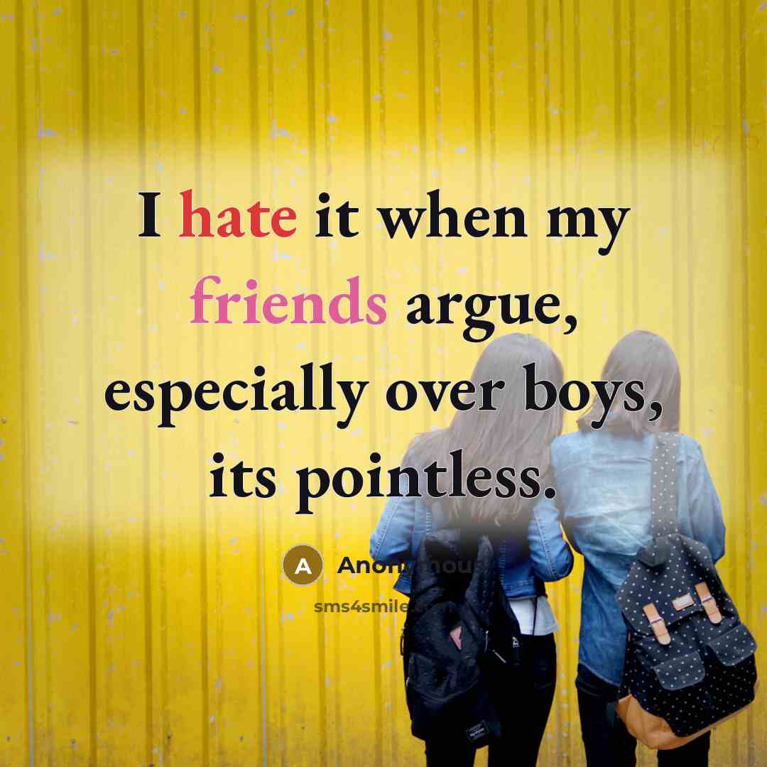 “I hate it when my friends argue, especially over boys, its pointless.” quote by Anonymous