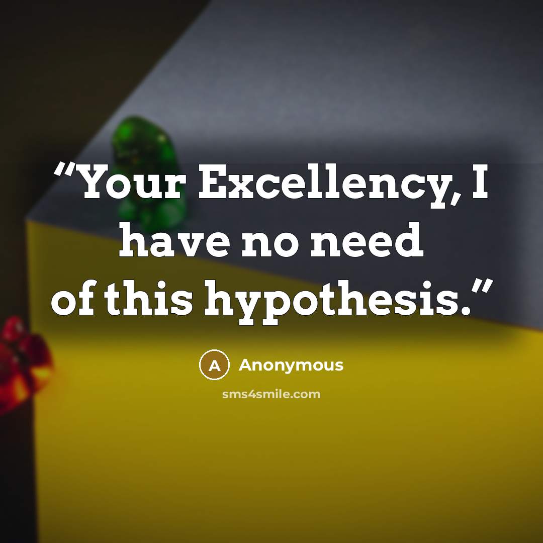“Your Excellency, I have no need of this hypothesis.” quote by Anonymous