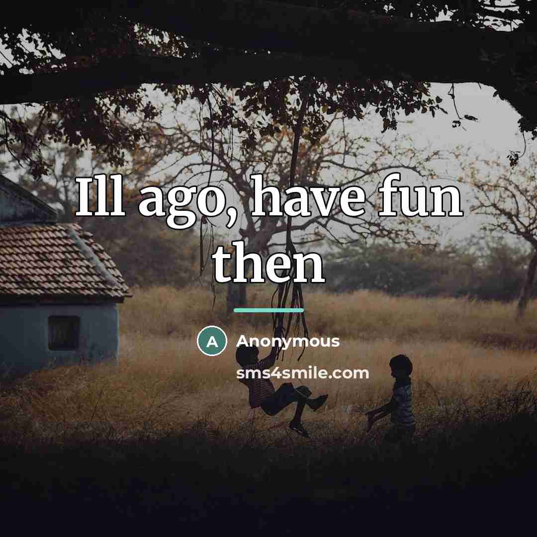 “Ill ago, have fun then…” quote by Anonymous