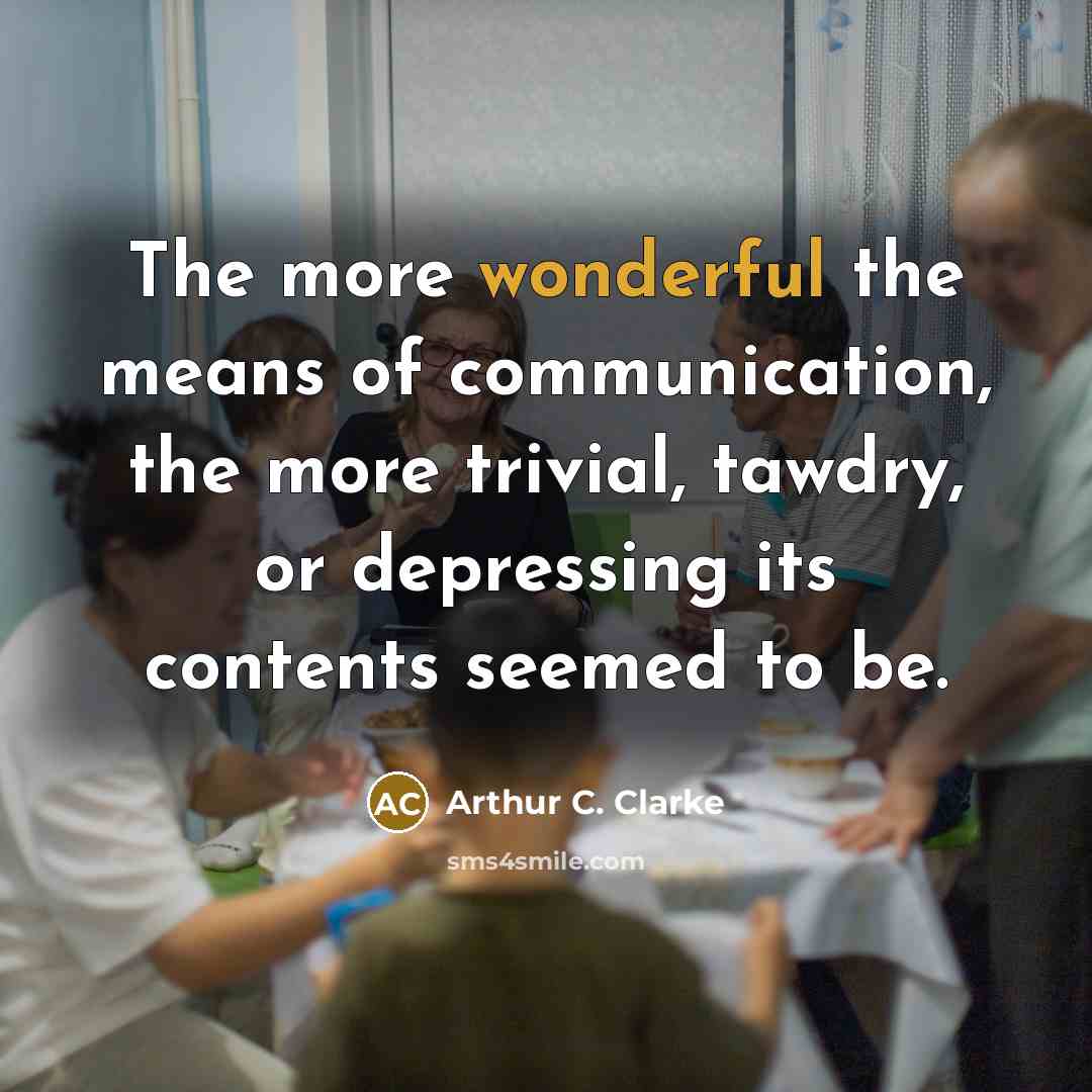 “The more wonderful the means of communication, the more trivial,…” quote by Arthur C. Clarke