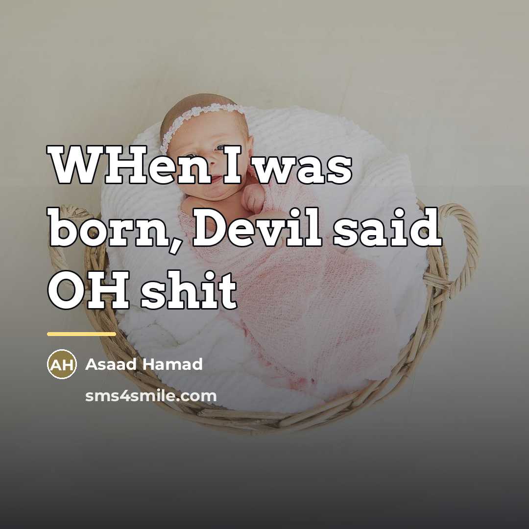 “WHen I was born, Devil said OH shit…” quote by Asaad Hamad