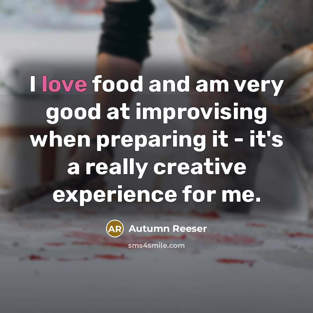“I love food and am very good at improvising when…” quote by Autumn Reeser