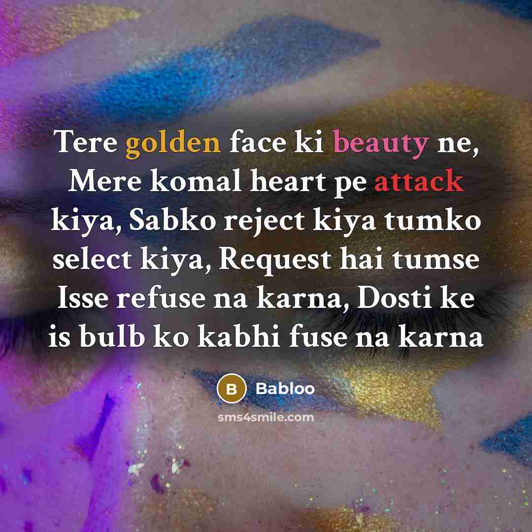 “Tere golden face ki beauty ne, Mere komal heart pe attack kiya, Sabko reject kiya tumko select kiya, Request hai tumse Isse refuse na karna, Dosti ke is bulb ko kabhi fuse na karna” quote by Babloo
