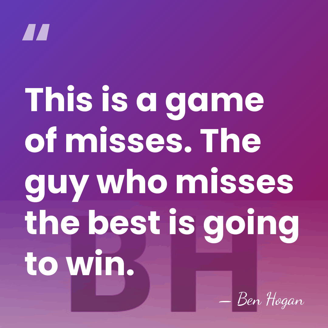 This is a game of misses. The guy who misses the best&hellip; - Ben Hogan