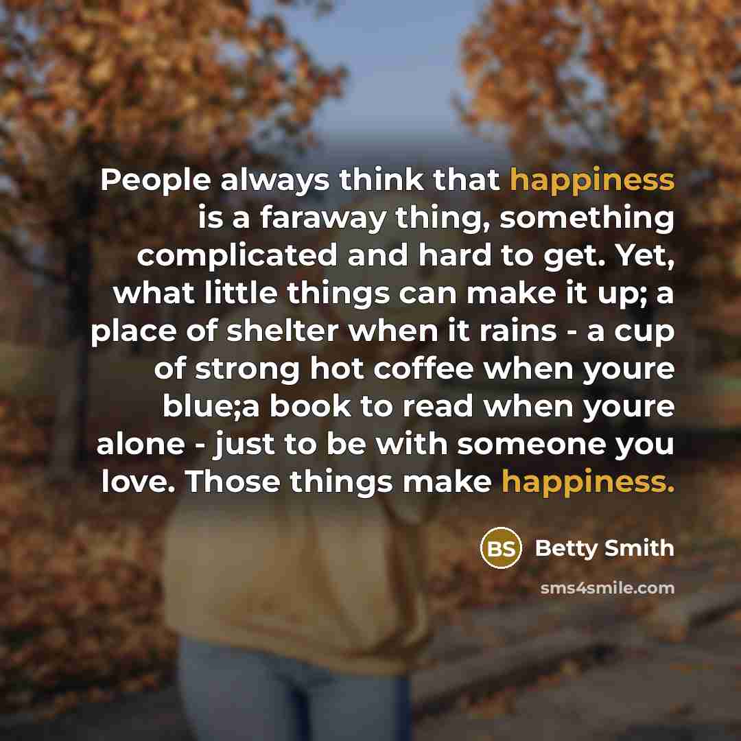 “People always think that happiness is a faraway thing, something…” quote by Betty Smith