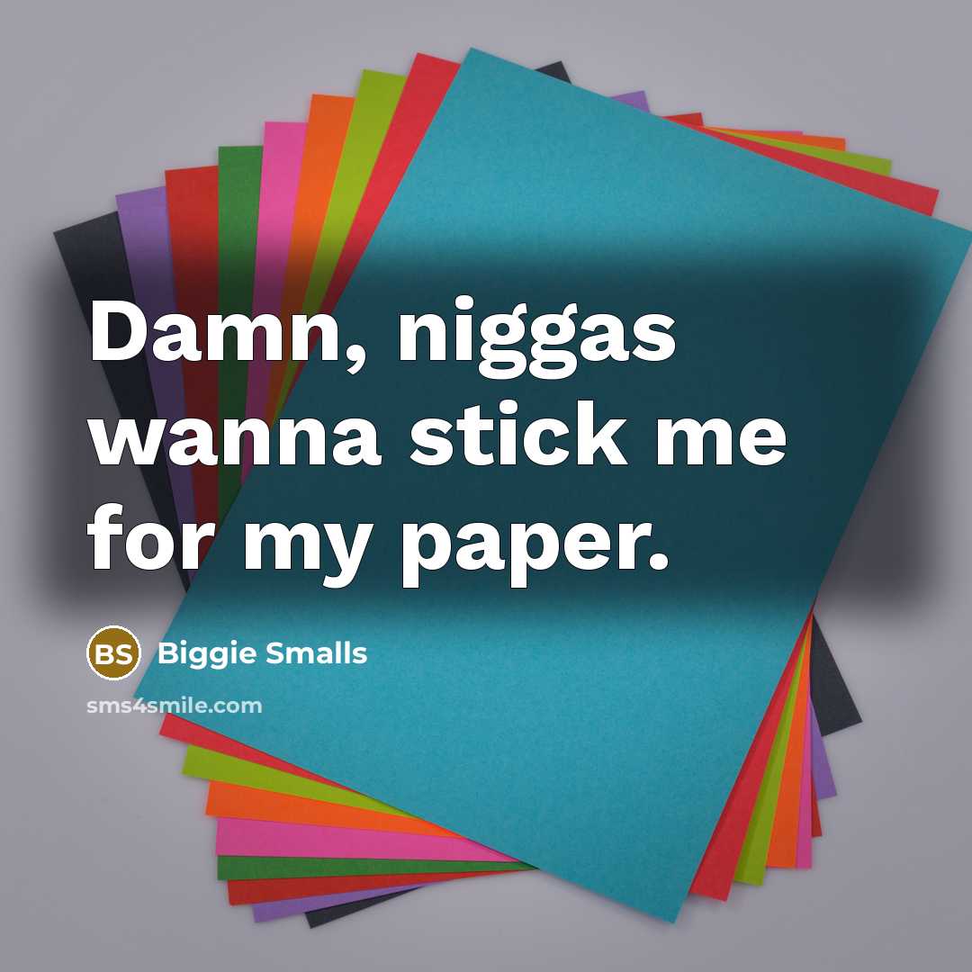 “Damn, niggas wanna stick me for my paper.” quote by Biggie Smalls