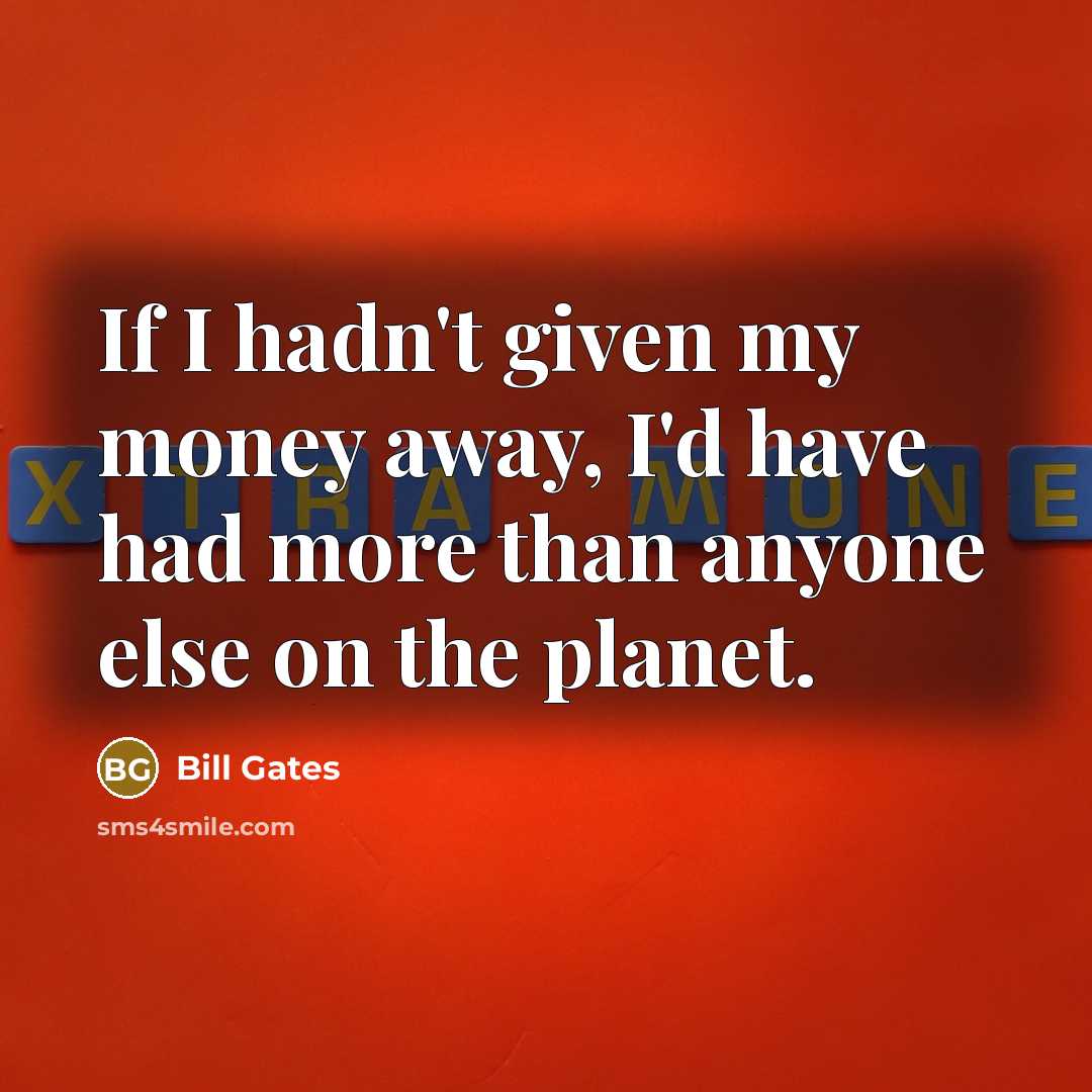 “If I hadn't given my money away, I'd have had…” quote by Bill Gates