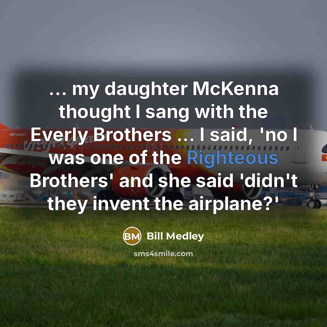 “... my daughter McKenna thought I sang with the Everly…” quote by Bill Medley
